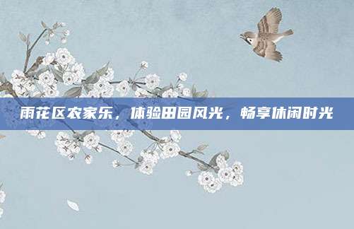雨花区农家乐,体验田园风光,畅享休闲时光