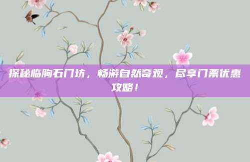 探秘临朐石门坊,畅游自然奇观,尽享门票优惠攻略!
