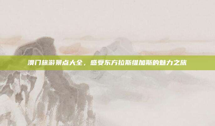 澳门旅游景点大全，感受东方拉斯维加斯的魅力之旅