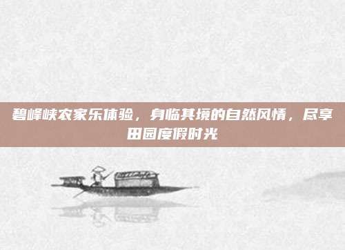 碧峰峡农家乐体验,身临其境的自然风情,尽享田园度假时光