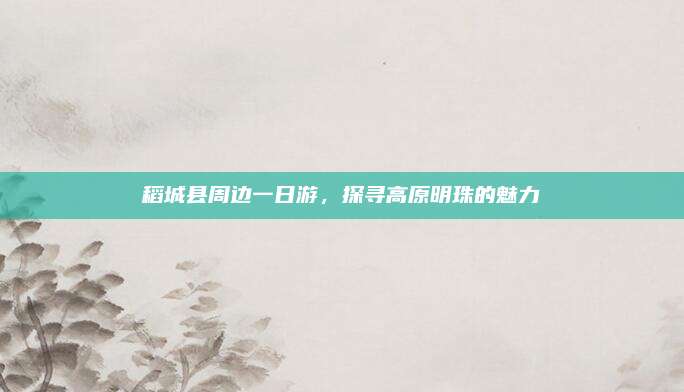 稻城县周边一日游,探寻高原明珠的魅力