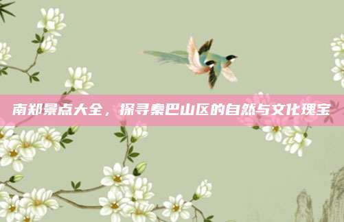 南郑景点大全，探寻秦巴山区的自然与文化瑰宝