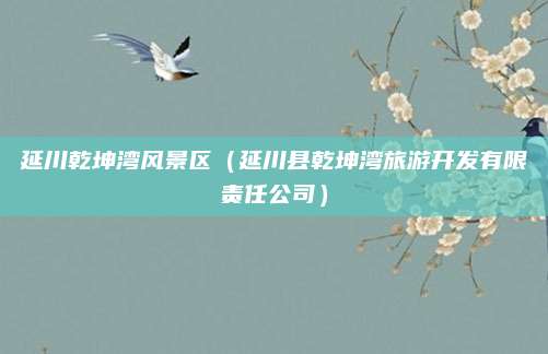 延川乾坤湾风景区(延川县乾坤湾旅游开发有限责任公司)