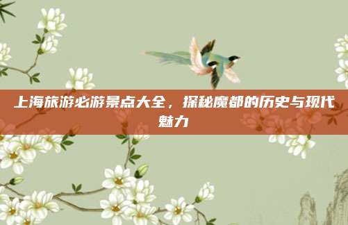 上海旅游必游景点大全,探秘魔都的历史与现代魅力