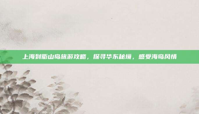 上海到衢山岛旅游攻略,探寻华东秘境,感受海岛风情
