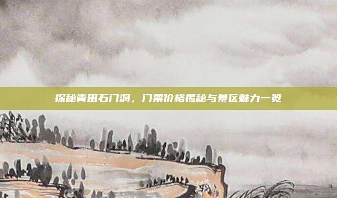 探秘青田石门洞，门票价格揭秘与景区魅力一览