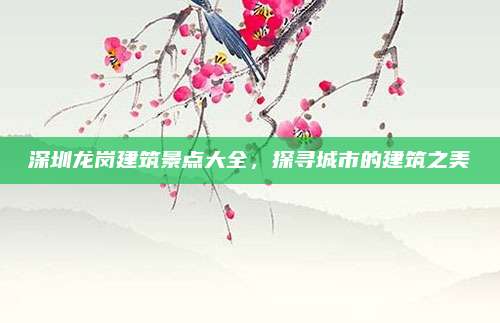 深圳龙岗建筑景点大全，探寻城市的建筑之美