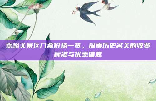 嘉峪关景区门票价格一览，探索历史名关的收费标准与优惠信息