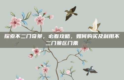 探索不二门奇景,必看攻略,如何购买及利用不二门景区门票