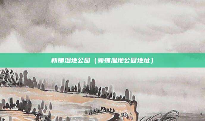 新铺湿地公园(新铺湿地公园地址)