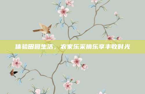 体验田园生活，农家乐采摘乐享丰收时光