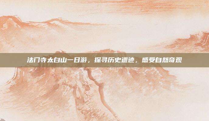 法门寺太白山一日游,探寻历史遗迹,感受自然奇观