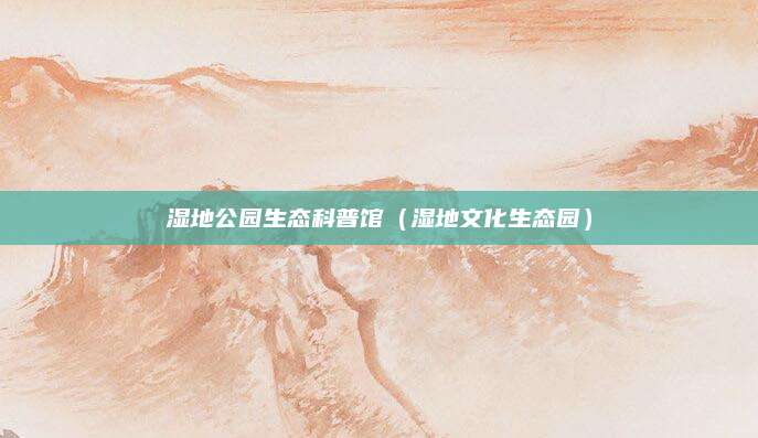 湿地公园生态科普馆(湿地文化生态园)