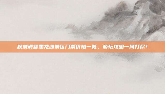 权威解答黑龙滩景区门票价格一览,游玩攻略一网打尽!