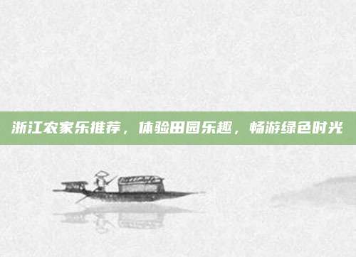 浙江农家乐推荐，体验田园乐趣，畅游绿色时光