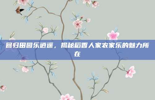 回归田园乐逍遥,揭秘稻香人家农家乐的魅力所在