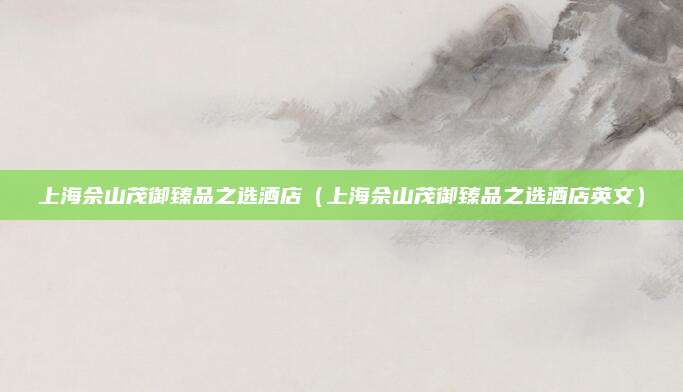 上海佘山茂御臻品之选酒店（上海佘山茂御臻品之选酒店英文）