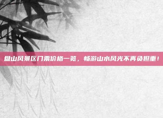 盘山风景区门票价格一览,畅游山水风光不再负担重!