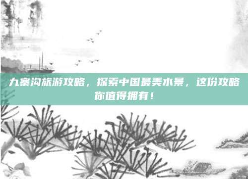 九寨沟旅游攻略,探索中国最美水景,这份攻略你值得拥有!
