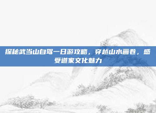 探秘武当山自驾一日游攻略,穿越山水画卷,感受道家文化魅力