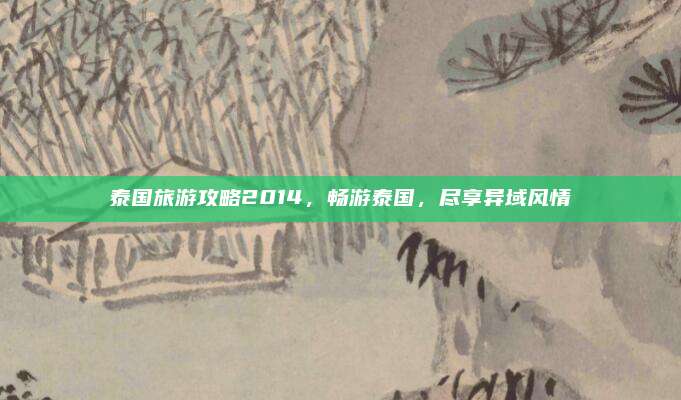 泰国旅游攻略2014,畅游泰国,尽享异域风情