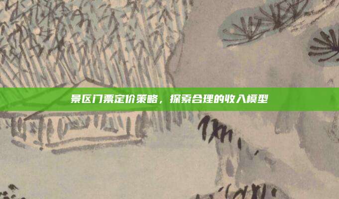 景区门票定价策略,探索合理的收入模型