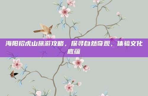 海阳招虎山旅游攻略,探寻自然奇观,体验文化底蕴