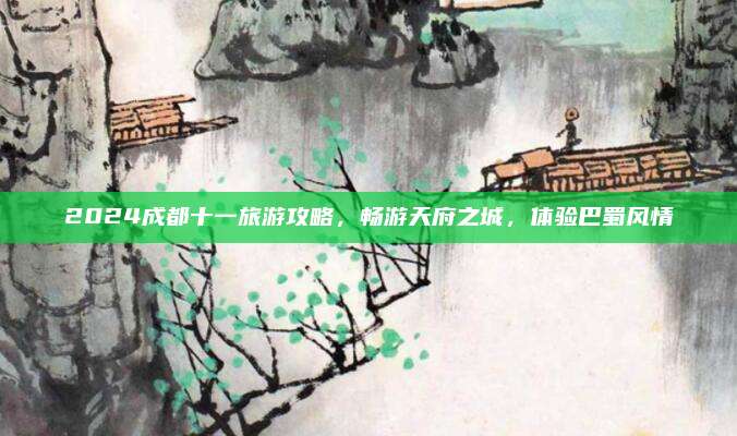 2024成都十一旅游攻略,畅游天府之城,体验巴蜀风情