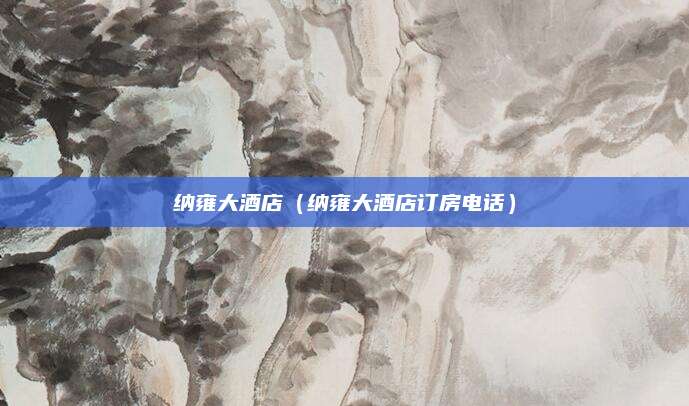 纳雍大酒店（纳雍大酒店订房电话）