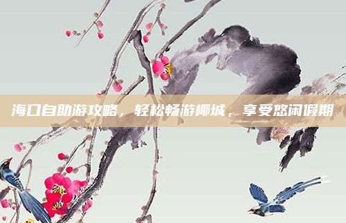 海口自助游攻略,轻松畅游椰城,享受悠闲假期