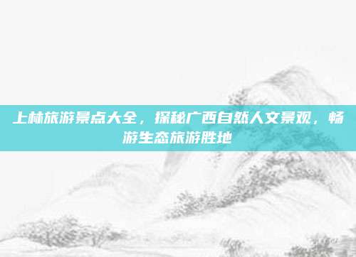 上林旅游景点大全,探秘广西自然人文景观,畅游生态旅游胜地