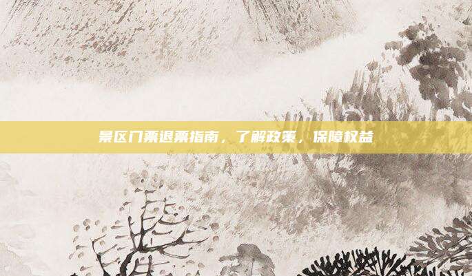 景区门票退票指南，了解政策，保障权益