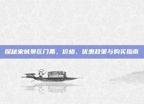 探秘宋城景区门票，价格、优惠政策与购买指南