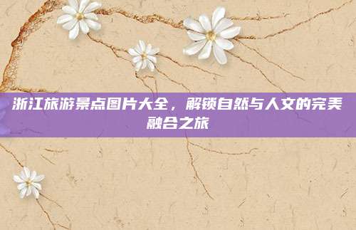 浙江旅游景点图片大全,解锁自然与人文的完美融合之旅