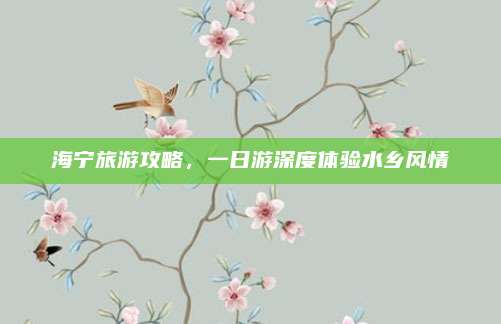 海宁旅游攻略，一日游深度体验水乡风情