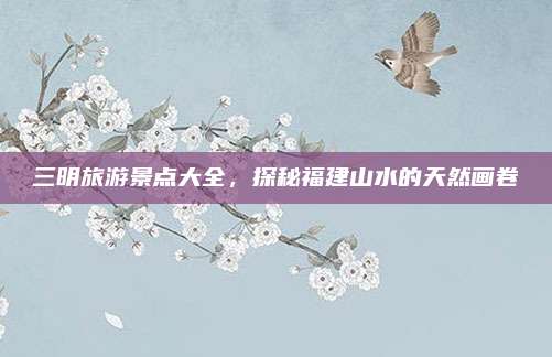 三明旅游景点大全,探秘福建山水的天然画卷