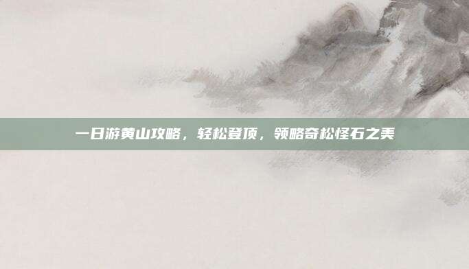 一日游黄山攻略,轻松登顶,领略奇松怪石之美