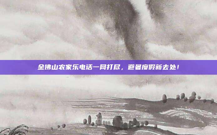 金佛山农家乐电话一网打尽,避暑度假新去处!