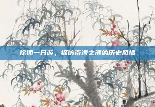 徐闻一日游,探访南海之滨的历史风情
