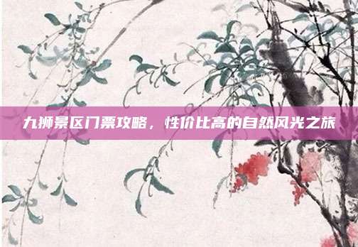 九狮景区门票攻略,性价比高的自然风光之旅