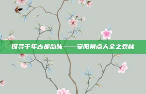 探寻千年古都韵味——安阳景点大全之袁林