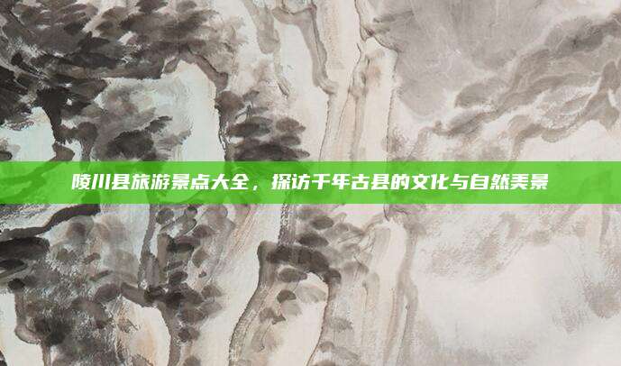 陵川县旅游景点大全，探访千年古县的文化与自然美景