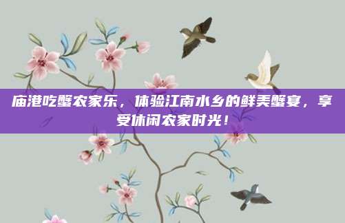 庙港吃蟹农家乐，体验江南水乡的鲜美蟹宴，享受休闲农家时光！