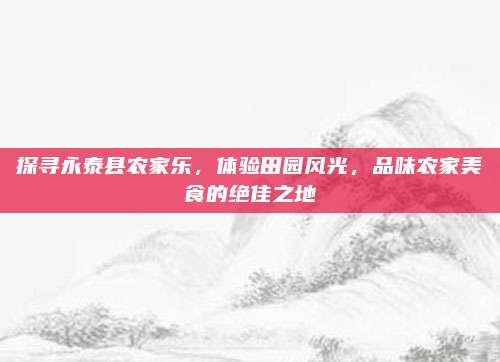 探寻永泰县农家乐,体验田园风光,品味农家美食的绝佳之地