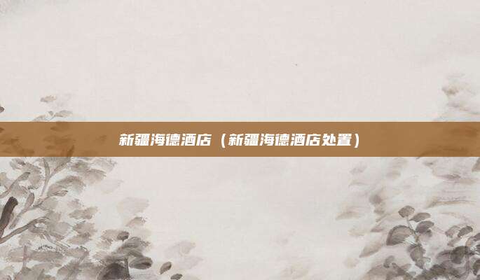 新疆海德酒店（新疆海德酒店处置）