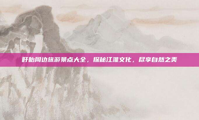盱眙周边旅游景点大全，探秘江淮文化，尽享自然之美