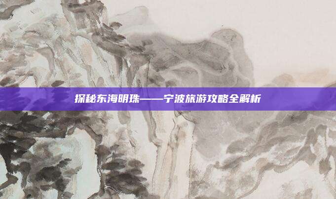 探秘东海明珠——宁波旅游攻略全解析