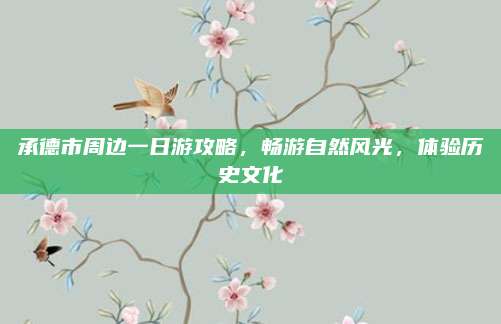 承德市周边一日游攻略,畅游自然风光,体验历史文化