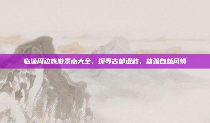 临潼周边旅游景点大全，探寻古都遗韵，体验自然风情