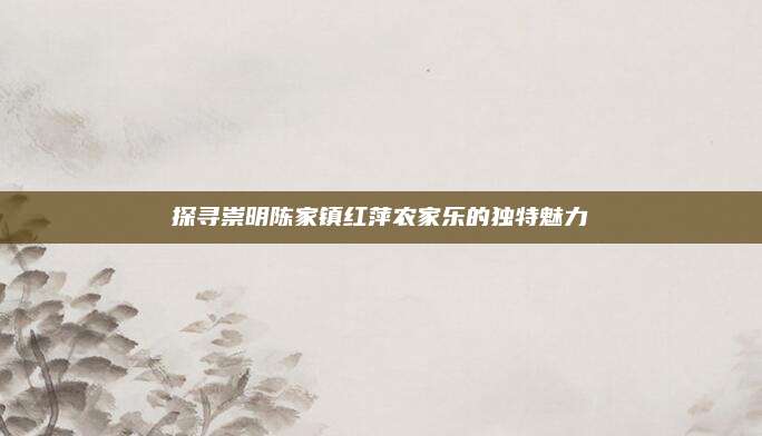 探寻崇明陈家镇红萍农家乐的独特魅力